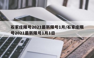 石家庄限号2021最新限号1月/石家庄限号2021最新限号1月1日