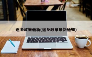 返乡政策最新(返乡政策最新通知)