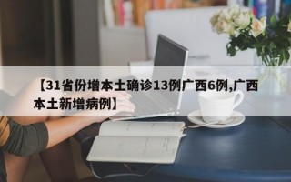 【31省份增本土确诊13例广西6例,广西本土新增病例】