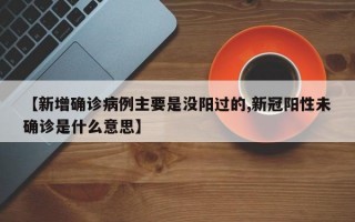 【新增确诊病例主要是没阳过的,新冠阳性未确诊是什么意思】