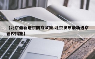 【北京最新进京防疫政策,北京发布最新进京管控措施】