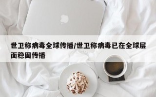 世卫称病毒全球传播/世卫称病毒已在全球层面稳固传播