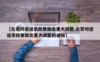 【北京对进返京政策做出重大调整,北京对进返京政策做出重大调整的通知】