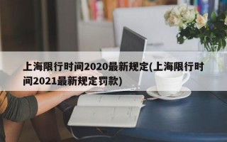 上海限行时间2020最新规定(上海限行时间2021最新规定罚款)