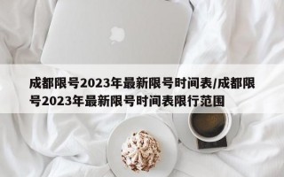 成都限号2023年最新限号时间表/成都限号2023年最新限号时间表限行范围