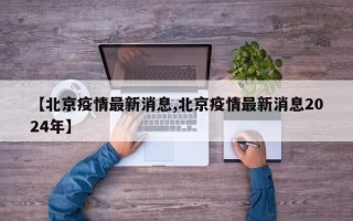 【北京疫情最新消息,北京疫情最新消息2024年】