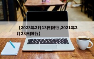 【2023年2月13日限行,2021年2月23日限行】