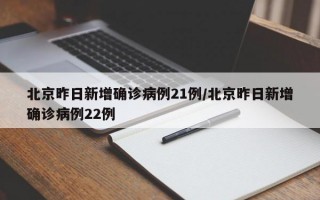 北京昨日新增确诊病例21例/北京昨日新增确诊病例22例