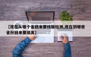 【现在从哪个省回来要核酸检测,现在到哪些省份回来要隔离】