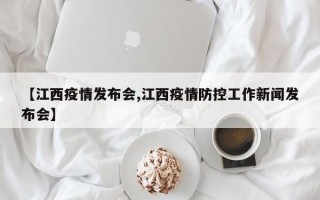 【江西疫情发布会,江西疫情防控工作新闻发布会】