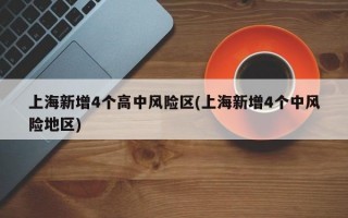 上海新增4个高中风险区(上海新增4个中风险地区)