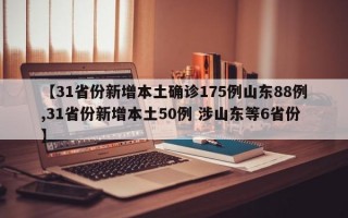 【31省份新增本土确诊175例山东88例,31省份新增本土50例 涉山东等6省份】