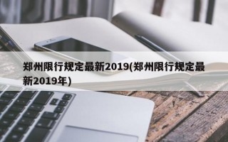 郑州限行规定最新2019(郑州限行规定最新2019年)