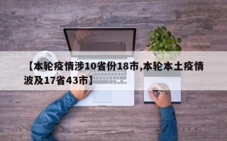 【本轮疫情涉10省份18市,本轮本土疫情波及17省43市】