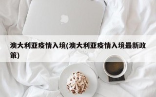 澳大利亚疫情入境(澳大利亚疫情入境最新政策)