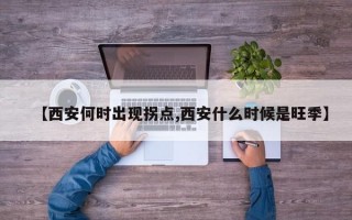 【西安何时出现拐点,西安什么时候是旺季】