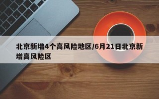 北京新增4个高风险地区/6月21日北京新增高风险区