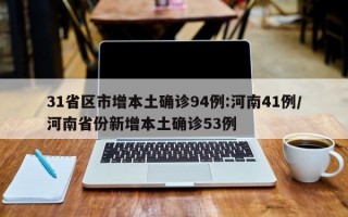 31省区市增本土确诊94例:河南41例/河南省份新增本土确诊53例