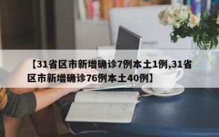 【31省区市新增确诊7例本土1例,31省区市新增确诊76例本土40例】