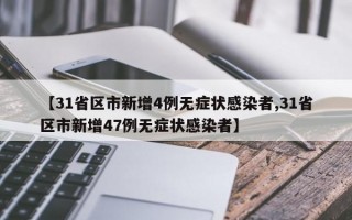 【31省区市新增4例无症状感染者,31省区市新增47例无症状感染者】