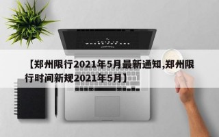 【郑州限行2021年5月最新通知,郑州限行时间新规2021年5月】