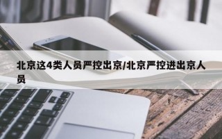 北京这4类人员严控出京/北京严控进出京人员