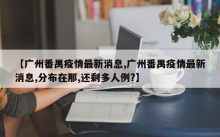 【广州番禺疫情最新消息,广州番禺疫情最新消息,分布在那,还剩多人例?】