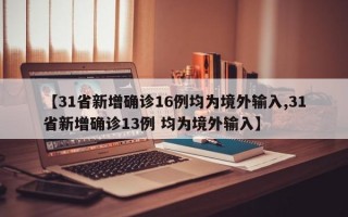 【31省新增确诊16例均为境外输入,31省新增确诊13例 均为境外输入】