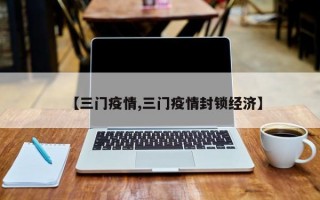 【三门疫情,三门疫情封锁经济】