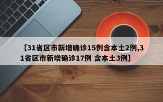 【31省区市新增确诊15例含本土2例,31省区市新增确诊17例 含本土3例】