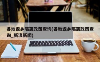 各地返乡隔离政策查询(各地返乡隔离政策查询_新浪新闻)