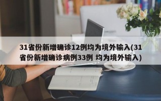 31省份新增确诊12例均为境外输入(31省份新增确诊病例33例 均为境外输入)