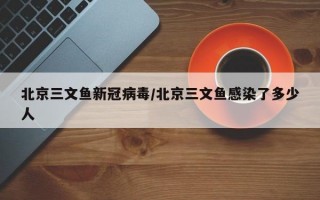 北京三文鱼新冠病毒/北京三文鱼感染了多少人