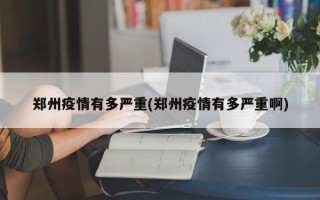 郑州疫情有多严重(郑州疫情有多严重啊)