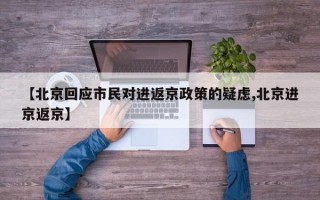 【北京回应市民对进返京政策的疑虑,北京进京返京】