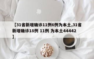 【31省新增确诊11例6例为本土,31省新增确诊18例 11例 为本土44442】