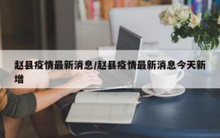 赵县疫情最新消息/赵县疫情最新消息今天新增