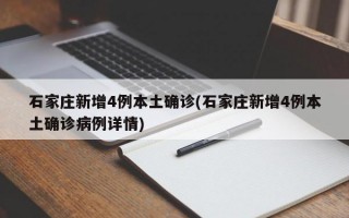 石家庄新增4例本土确诊(石家庄新增4例本土确诊病例详情)