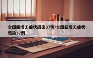 全国新增无症状感染37例/全国新增无症状感染37例