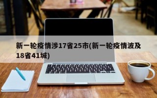 新一轮疫情涉17省25市(新一轮疫情波及18省41城)