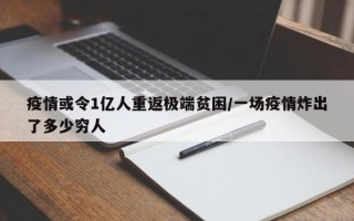 疫情或令1亿人重返极端贫困/一场疫情炸出了多少穷人