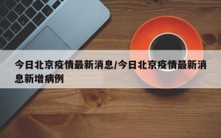 今日北京疫情最新消息/今日北京疫情最新消息新增病例