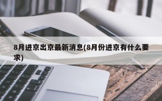 8月进京出京最新消息(8月份进京有什么要求)