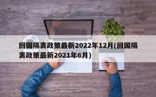 回国隔离政策最新2022年12月(回国隔离政策最新2021年6月)