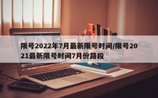 限号2022年7月最新限号时间/限号2021最新限号时间7月份路段