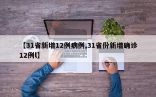 【31省新增12例病例,31省份新增确诊12例l】