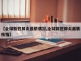 【全球新冠肺炎最新情况,全球新冠肺炎最新疫情】