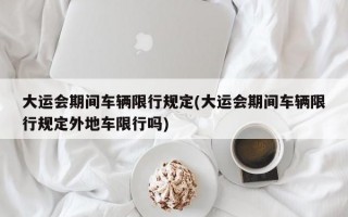 大运会期间车辆限行规定(大运会期间车辆限行规定外地车限行吗)