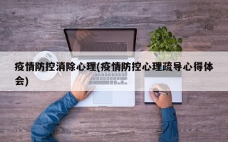 疫情防控消除心理(疫情防控心理疏导心得体会)