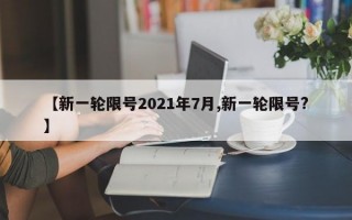 【新一轮限号2021年7月,新一轮限号?】